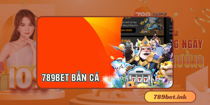 Bắn Cá 789Bet: Trải nghiệm bắn cá đỉnh cao